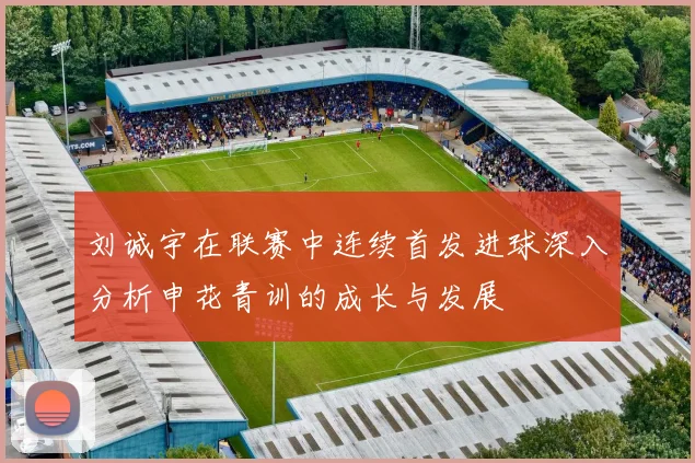 刘诚宇在联赛中连续首发进球深入分析申花青训的成长与发展